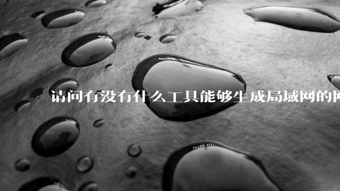 请问有没有什么工具能够生成局域网的网络拓扑结构图？