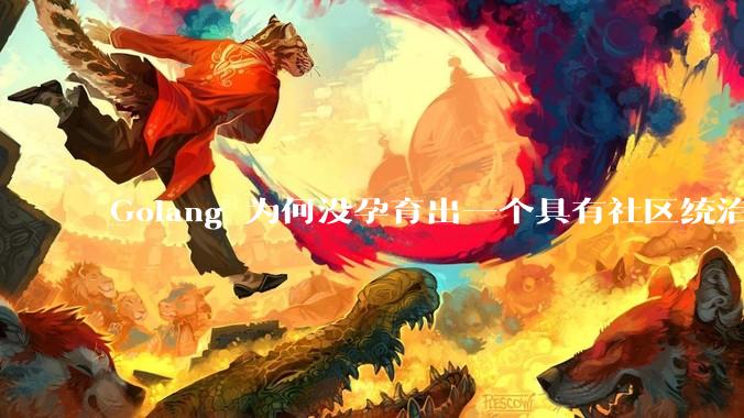 Golang 为何没孕育出一个具有社区统治力的框架？
