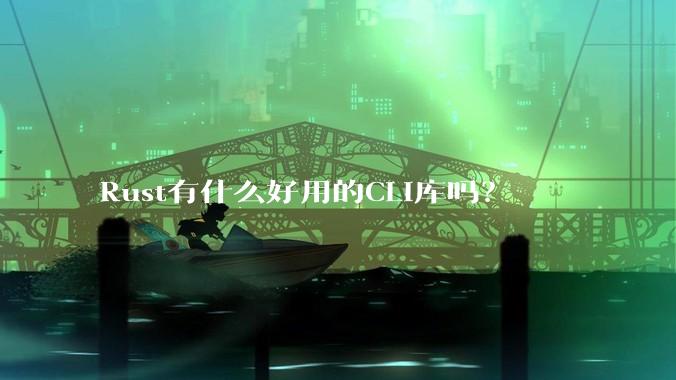 Rust有什么好用的CLI库吗？