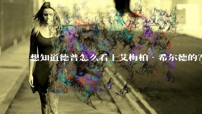 想知道德普怎么看上艾梅柏·希尔德的？